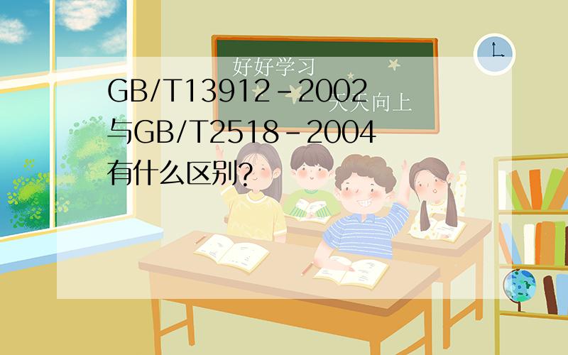 GB/T13912-2002与GB/T2518-2004有什么区别?