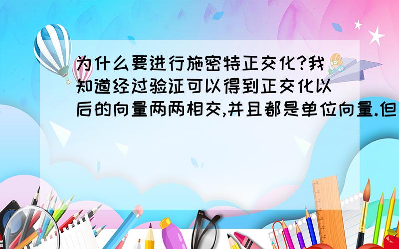 为什么要进行施密特正交化?我知道经过验证可以得到正交化以后的向量两两相交,并且都是单位向量.但是不经过正交化的向量空间的