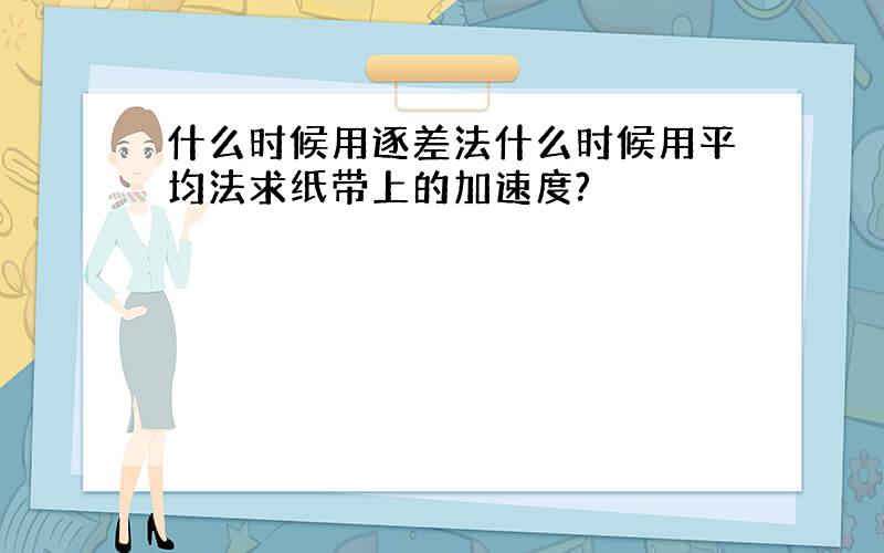 什么时候用逐差法什么时候用平均法求纸带上的加速度?