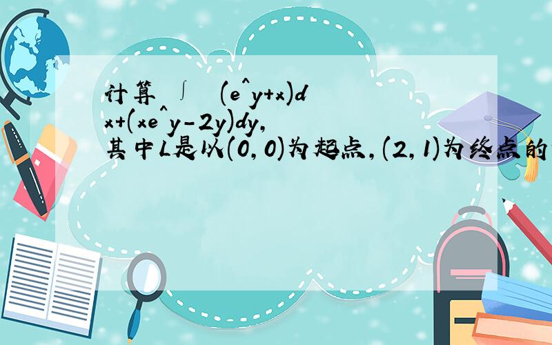 计算 ∫ ∟(e^y+x)dx+(xe^y-2y)dy,其中L是以(0,0)为起点,(2,1)为终点的任意曲线