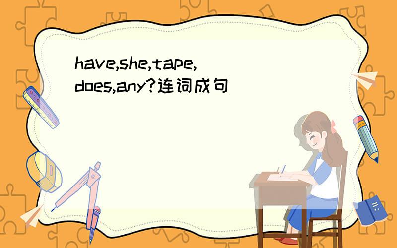 have,she,tape,does,any?连词成句