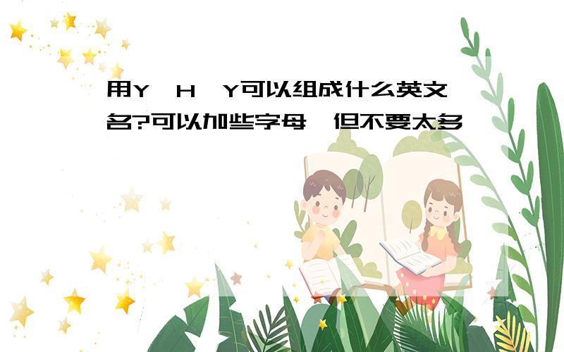 用Y、H、Y可以组成什么英文名?可以加些字母,但不要太多