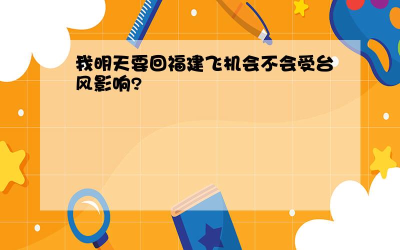 我明天要回福建飞机会不会受台风影响?