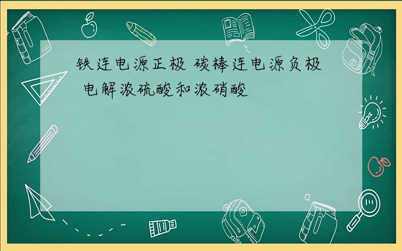 铁连电源正极 碳棒连电源负极 电解浓硫酸和浓硝酸