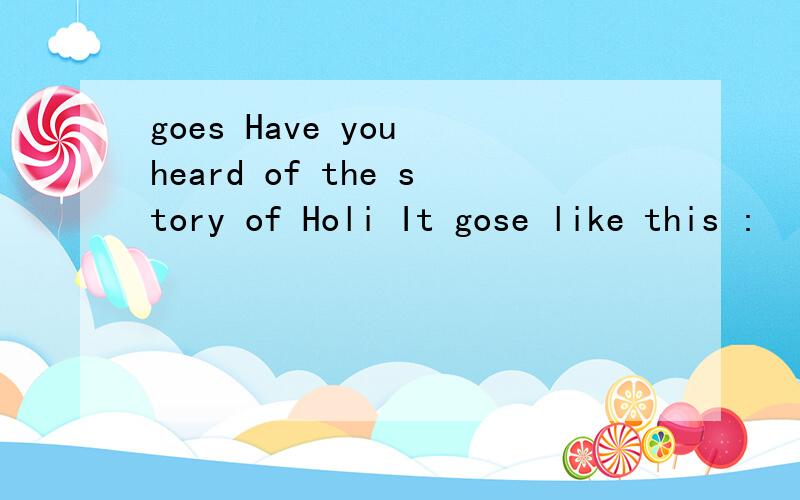 goes Have you heard of the story of Holi It gose like this :