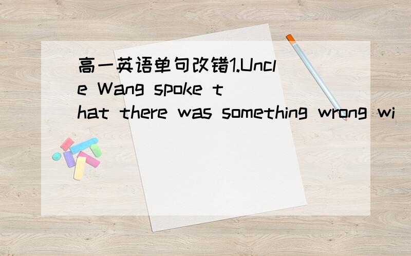 高一英语单句改错1.Uncle Wang spoke that there was something wrong wi