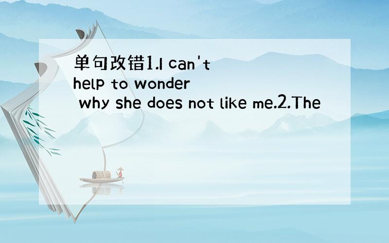 单句改错1.I can't help to wonder why she does not like me.2.The