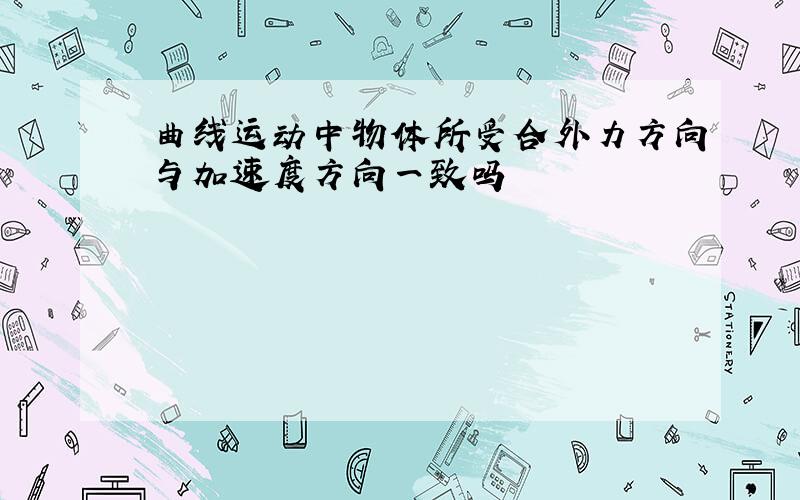 曲线运动中物体所受合外力方向与加速度方向一致吗