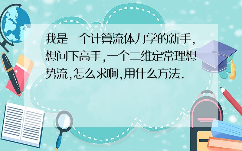 我是一个计算流体力学的新手,想问下高手,一个二维定常理想势流,怎么求啊,用什么方法.