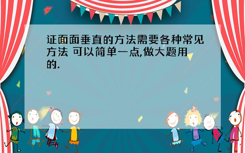 证面面垂直的方法需要各种常见方法 可以简单一点,做大题用的.