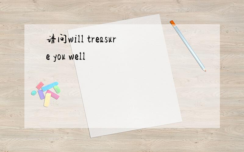 请问will treasure you well