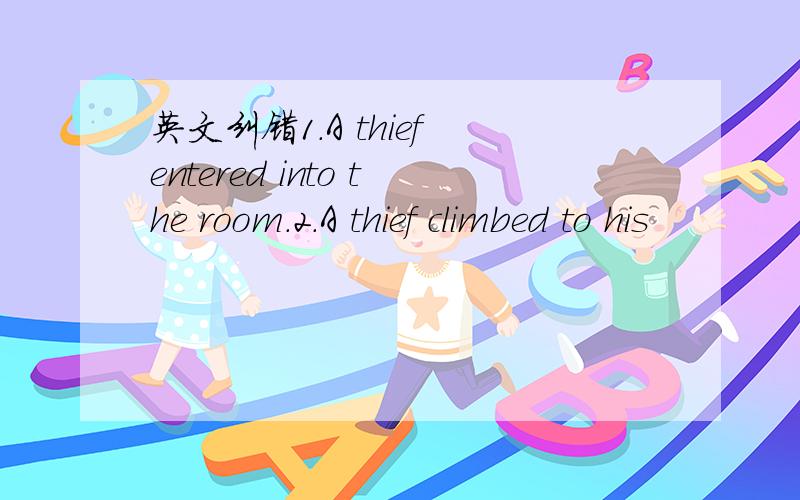 英文纠错1.A thief entered into the room.2.A thief climbed to his