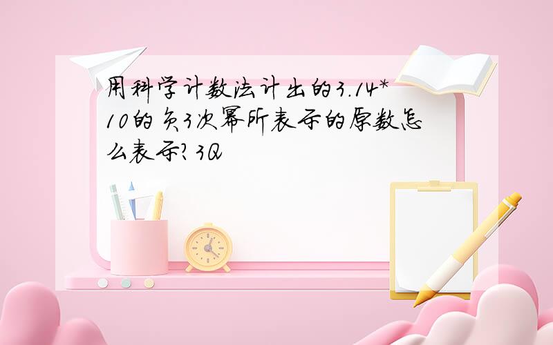 用科学计数法计出的3.14*10的负3次幂所表示的原数怎么表示?3Q