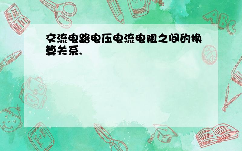 交流电路电压电流电阻之间的换算关系,