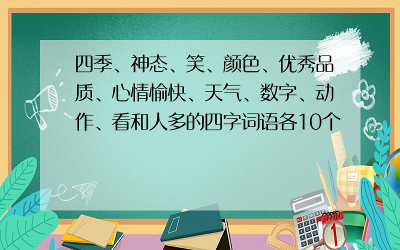 四季、神态、笑、颜色、优秀品质、心情愉快、天气、数字、动作、看和人多的四字词语各10个