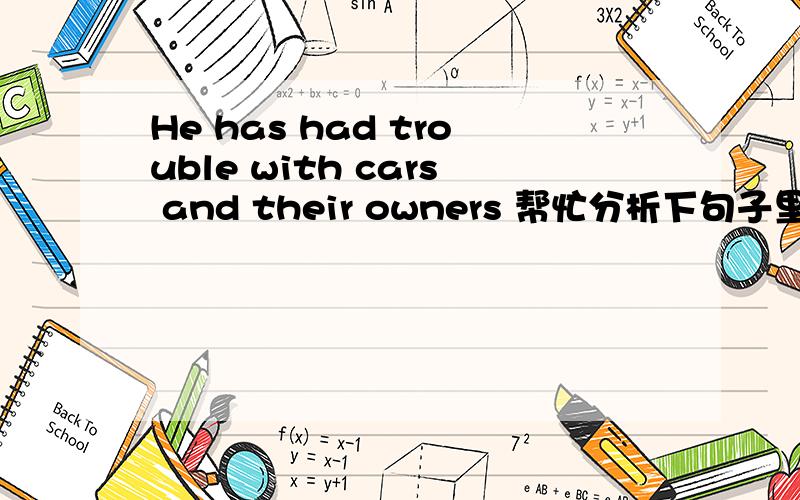 He has had trouble with cars and their owners 帮忙分析下句子里的Has 和