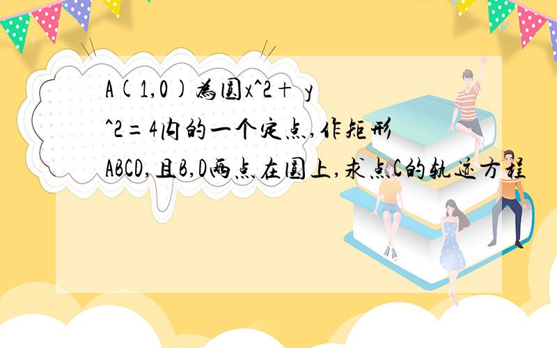 A(1,0)为圆x^2+ y^2=4内的一个定点,作矩形ABCD,且B,D两点在圆上,求点C的轨迹方程