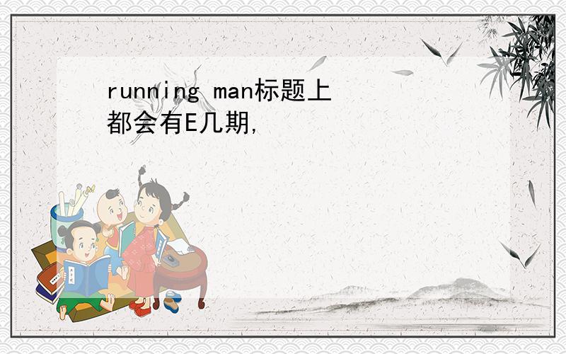 running man标题上都会有E几期,