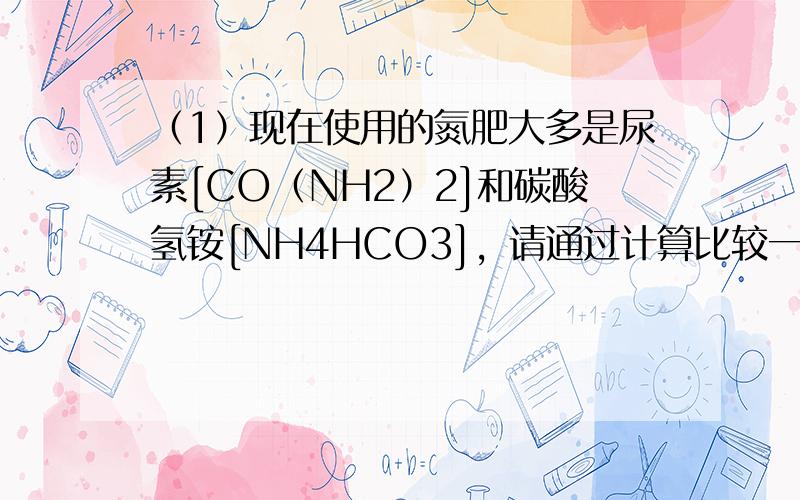 （1）现在使用的氮肥大多是尿素[CO（NH2）2]和碳酸氢铵[NH4HCO3]，请通过计算比较一下两种氮肥的含氮量的大小