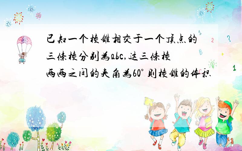 已知一个棱锥相交于一个顶点的三条棱分别为abc,这三条棱两两之间的夹角为60° 则棱锥的体积