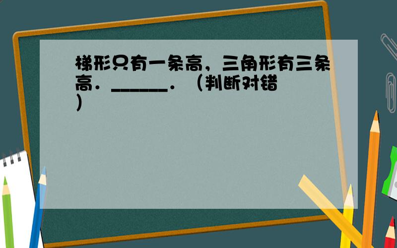 梯形只有一条高，三角形有三条高．______．（判断对错）