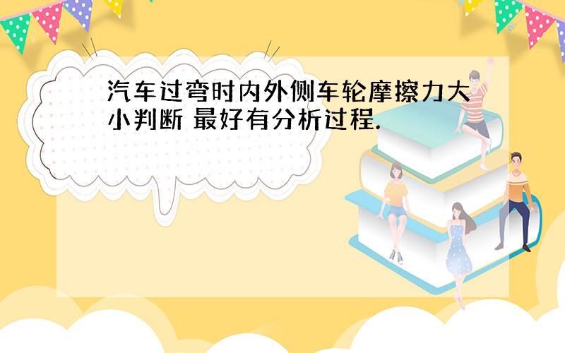 汽车过弯时内外侧车轮摩擦力大小判断 最好有分析过程.