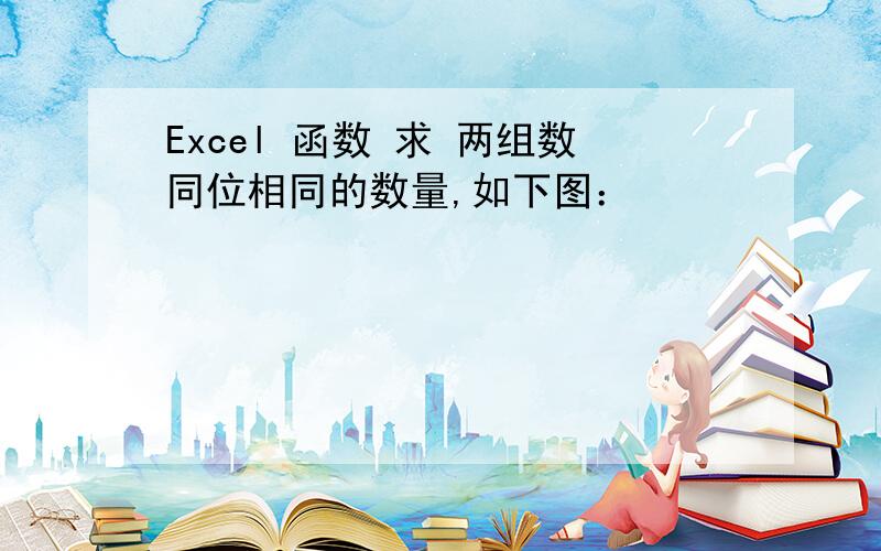 Excel 函数 求 两组数同位相同的数量,如下图：