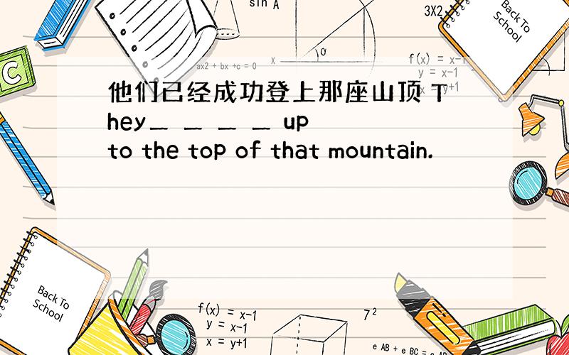 他们已经成功登上那座山顶 They＿ ＿ ＿ ＿ up to the top of that mountain.