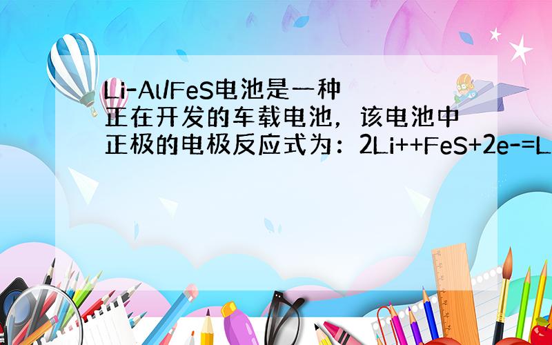 Li-Al/FeS电池是一种正在开发的车载电池，该电池中正极的电极反应式为：2Li++FeS+2e-=Li2S+Fe&n