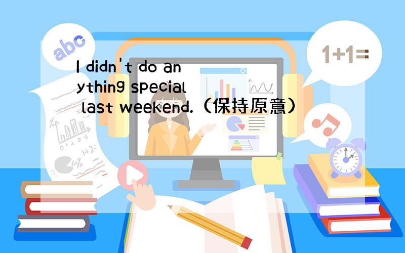 I didn't do anything special last weekend.（保持原意）