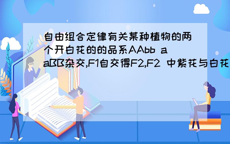 自由组合定律有关某种植物的两个开白花的的品系AAbb aaBB杂交,F1自交得F2,F2 中紫花与白花的比例为九比七,则