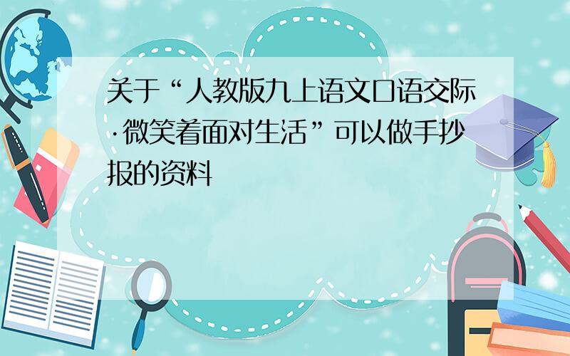 关于“人教版九上语文口语交际·微笑着面对生活”可以做手抄报的资料