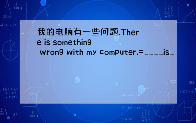 我的电脑有一些问题.There is something wrong with my computer.=____is_