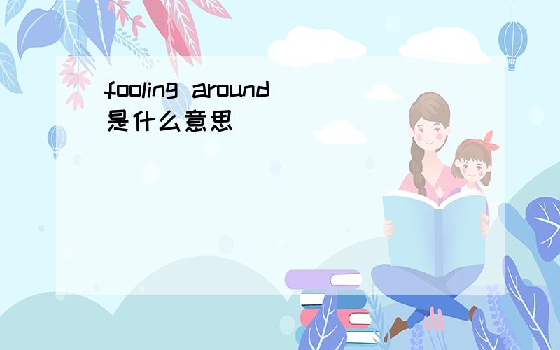 fooling around是什么意思