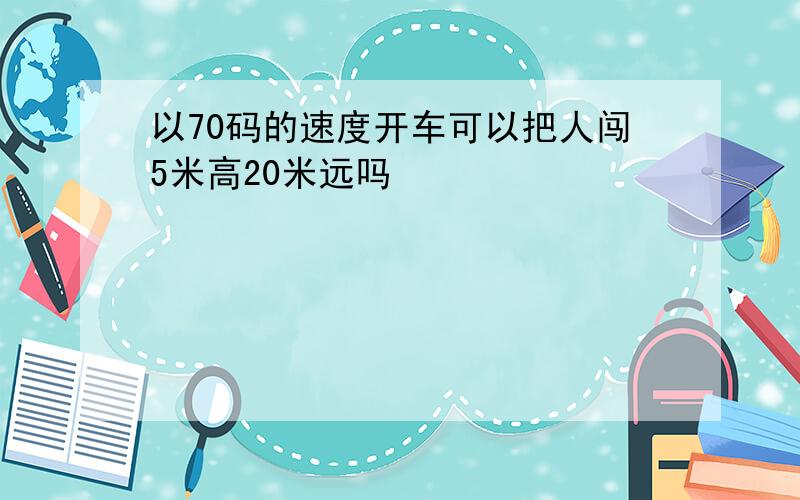 以70码的速度开车可以把人闯5米高20米远吗