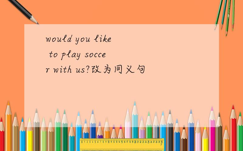 would you like to play soccer with us?改为同义句