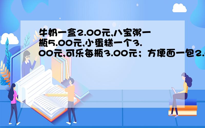 牛奶一盒2.00元,八宝粥一瓶5.00元,小蛋糕一个3.00元,可乐每瓶3.00元；方便面一包2.00元