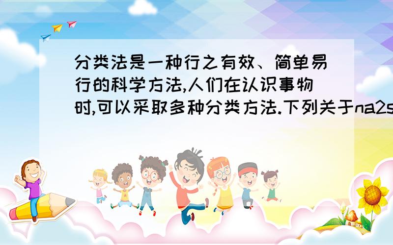 分类法是一种行之有效、简单易行的科学方法,人们在认识事物时,可以采取多种分类方法.下列关于na2so4的分类不正确的是?