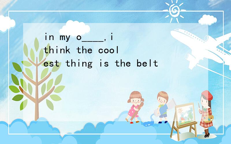 in my o____,i think the coolest thing is the belt