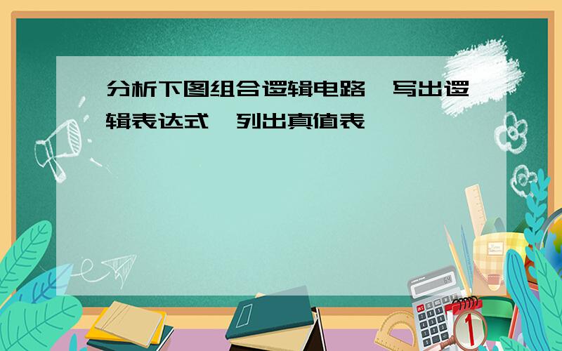 分析下图组合逻辑电路,写出逻辑表达式,列出真值表