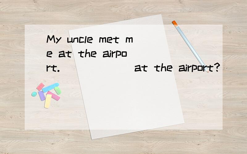 My uncle met me at the airport.()()() at the airport?