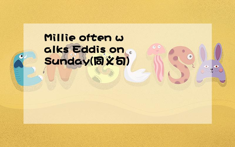 Millie often walks Eddis on Sunday(同义句)