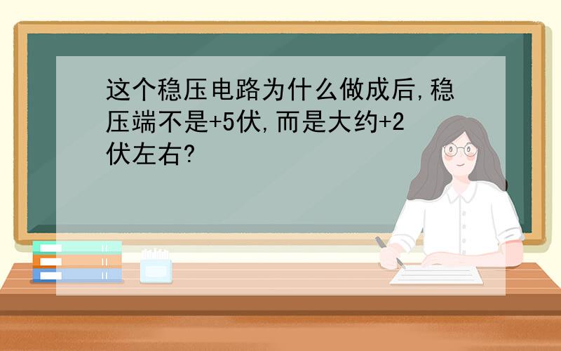 这个稳压电路为什么做成后,稳压端不是+5伏,而是大约+2伏左右?