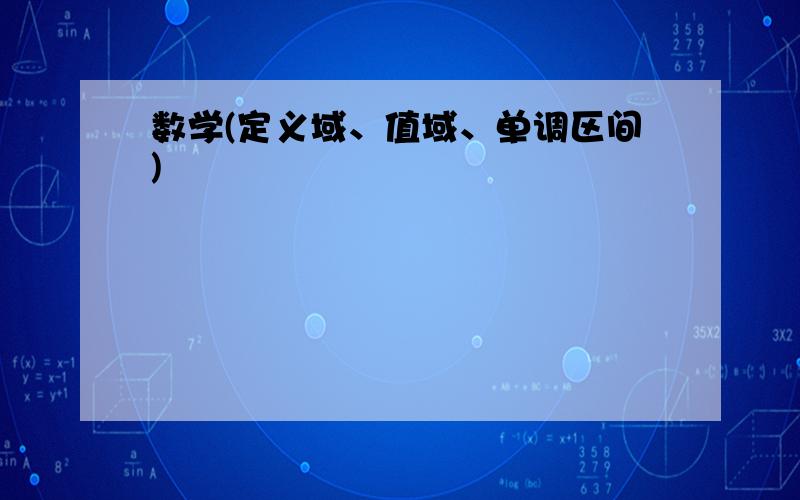 数学(定义域、值域、单调区间)