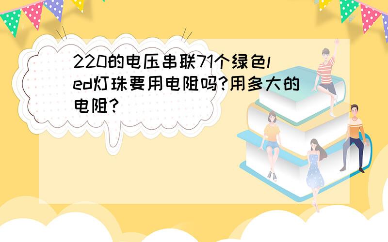 220的电压串联71个绿色led灯珠要用电阻吗?用多大的电阻?