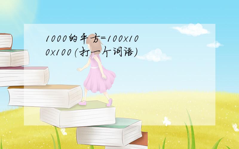 1000的平方=100x100x100(打一个词语)