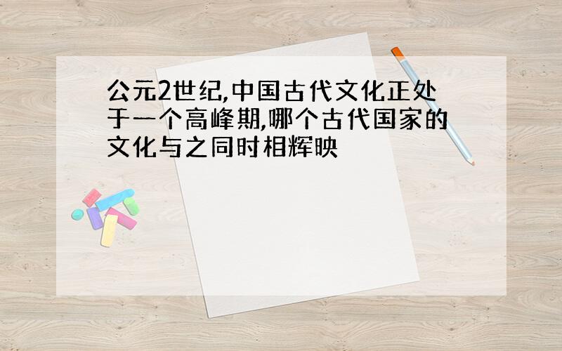 公元2世纪,中国古代文化正处于一个高峰期,哪个古代国家的文化与之同时相辉映