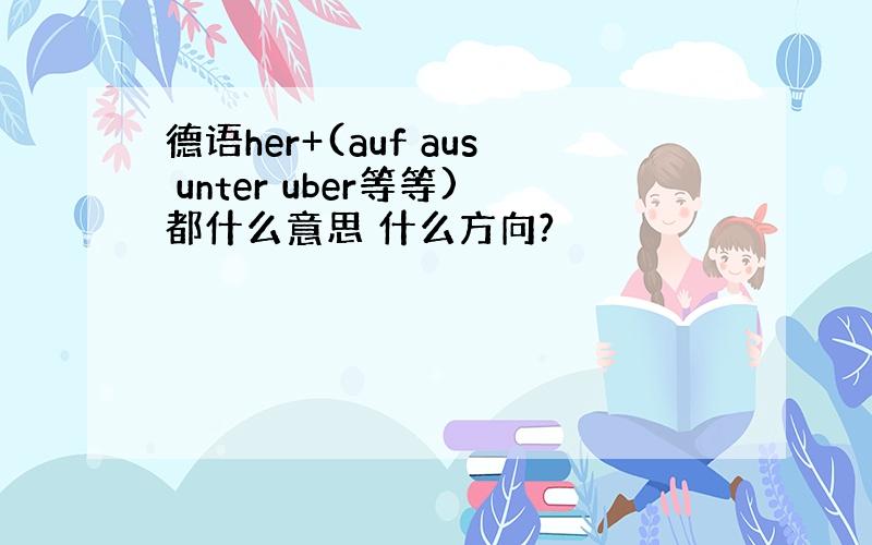 德语her+(auf aus unter uber等等)都什么意思 什么方向?