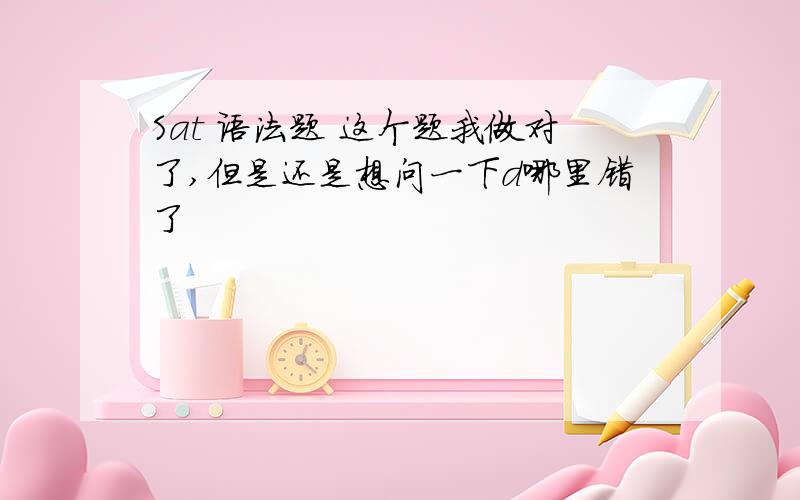 Sat 语法题 这个题我做对了,但是还是想问一下d哪里错了