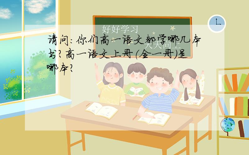 请问：你们高一语文都学哪几本书?高一语文上册（全一册）是哪本?